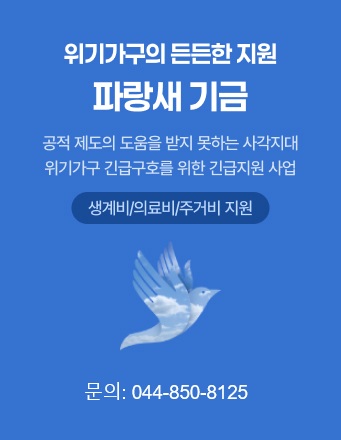 위기가구의 든든한 지원 파랑새 기금 - 공직 제도의 도움을 받지 못하는 사각지대 위기가구 긴급구호를 위한 긴급지원 사업(생계비/의료비/주거비 지원) - 문의 : 044-850-8172